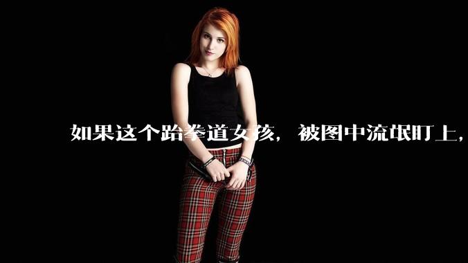 如果这个跆拳道女孩，被图中流氓盯上，会发生什么？