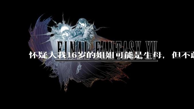 怀疑大我16岁的姐姐可能是生母，但不敢求证，怎么办呢？