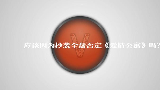 应该因为抄袭全盘否定《爱情公寓》吗？