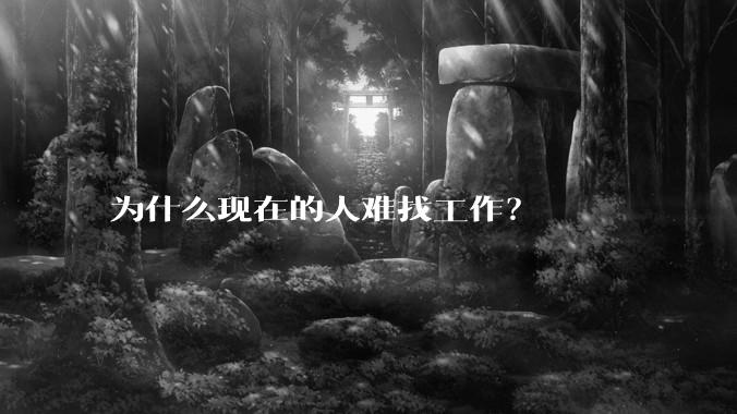 为什么现在的人难找工作？