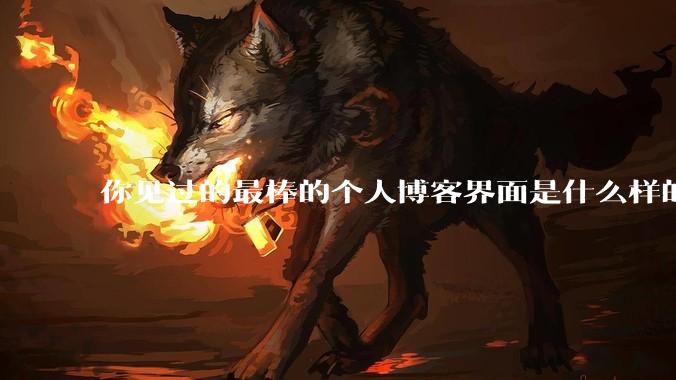 你见过的最棒的个人博客界面是什么样的？