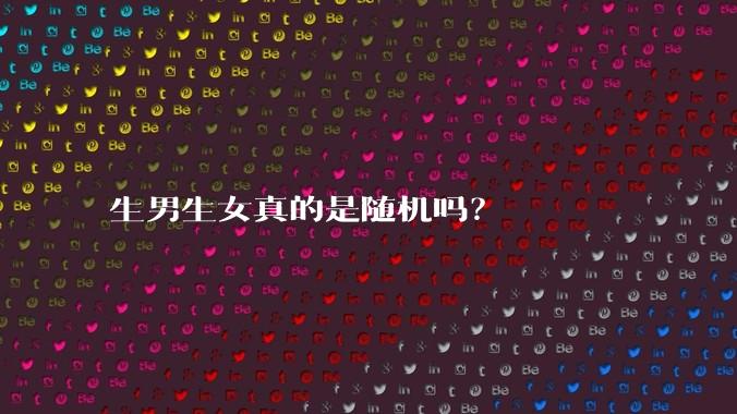 生男生女真的是随机吗？