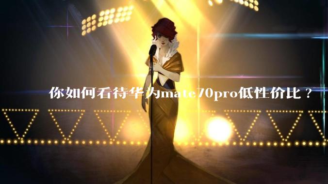 你如何看待华为mate70pro低性价比?