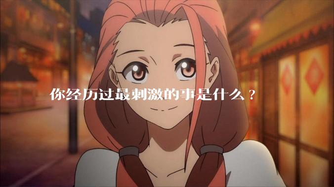 你经历过最刺激的事是什么?