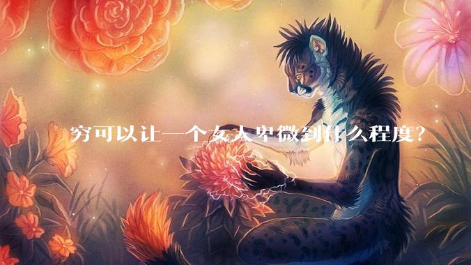 穷可以让一个女人卑微到什么程度？
