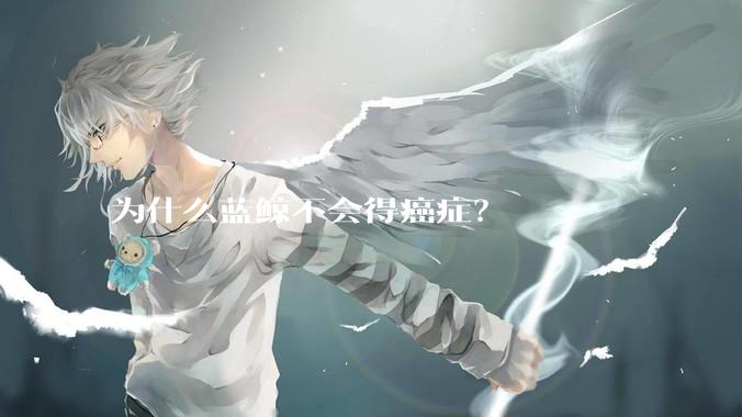 为什么蓝鲸不会得癌症？