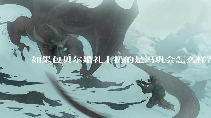 如果包贝尔婚礼上扔的是冯巩会怎么样？