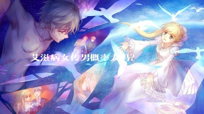 艾滋病女传男概率大吗？