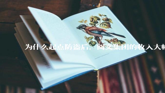 为什么起点防盗后，阅文集团的收入大幅下降了?