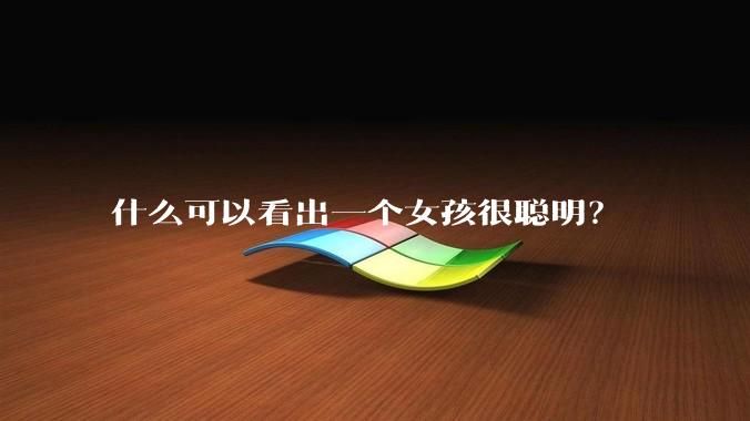 什么可以看出一个女孩很聪明？
