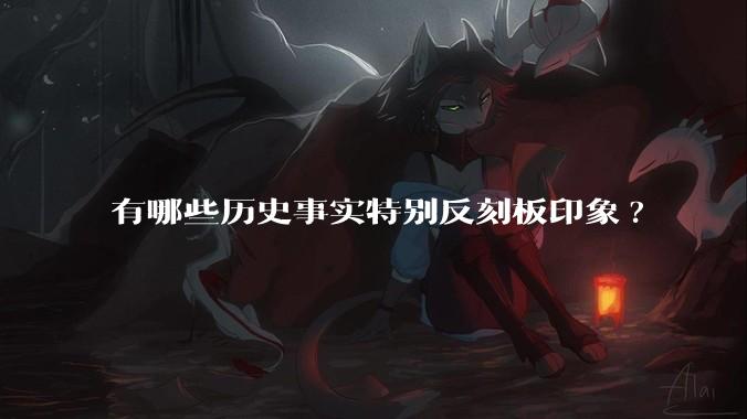 有哪些历史事实特别反刻板印象?