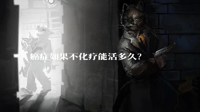 癌症如果不化疗能活多久？