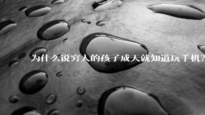 为什么说穷人的孩子成天就知道玩手机？