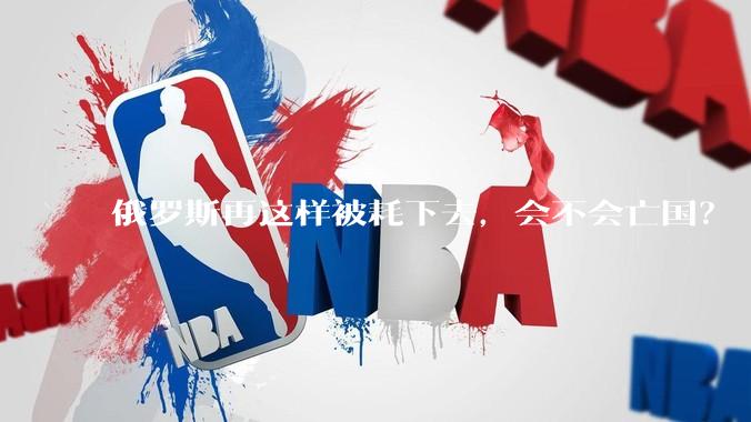 俄罗斯再这样被耗下去，会不会亡国？